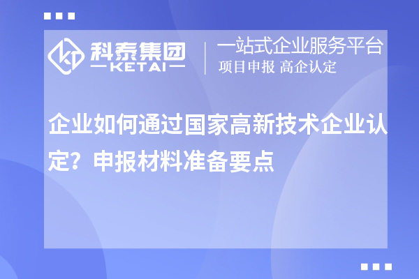 企業(yè)如何通過國家高新技術(shù)企業(yè)認(rèn)定？申報材料準(zhǔn)備要點