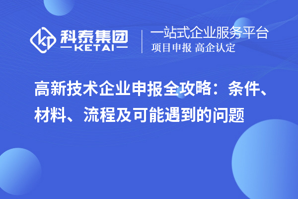 高新技術(shù)企業(yè)申報全攻略：條件、材料、流程及可能遇到的問題