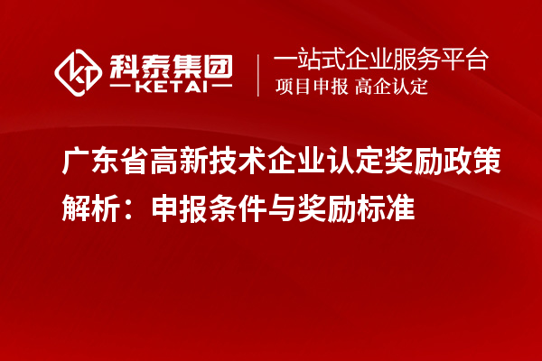 廣東省<a href=http://www.xljuanlianmen.com target=_blank class=infotextkey>高新技術(shù)企業(yè)認(rèn)定</a>獎(jiǎng)勵(lì)政策解析：申報(bào)條件與獎(jiǎng)勵(lì)標(biāo)準(zhǔn)