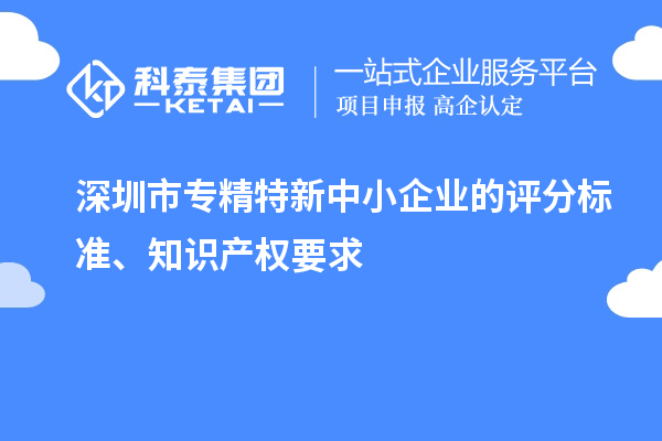 <a href=http://www.xljuanlianmen.com/shenzhen/ target=_blank class=infotextkey>深圳市專精特新</a>中小企業(yè)的評分標(biāo)準(zhǔn)、知識產(chǎn)權(quán)要求