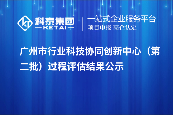 廣州市行業(yè)科技協同創(chuàng)新中心（第二批）過程評估結果公示