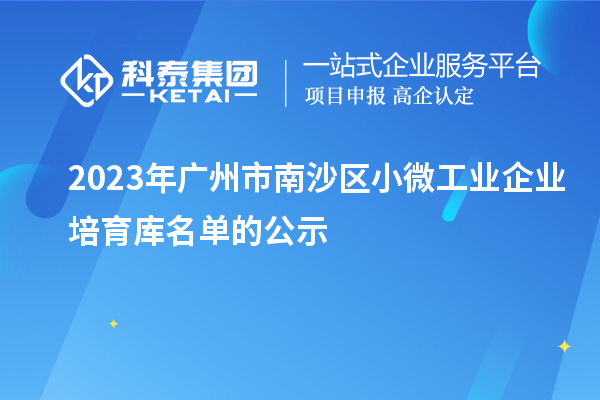 2023年廣州市南沙區(qū)小微工業(yè)企業(yè)培育庫(kù)名單的公示