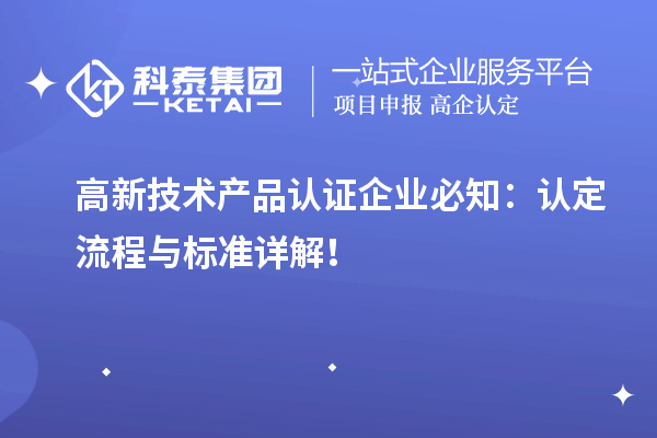 高新技術(shù)產(chǎn)品認(rèn)證企業(yè)必知：認(rèn)定流程與標(biāo)準(zhǔn)詳解！