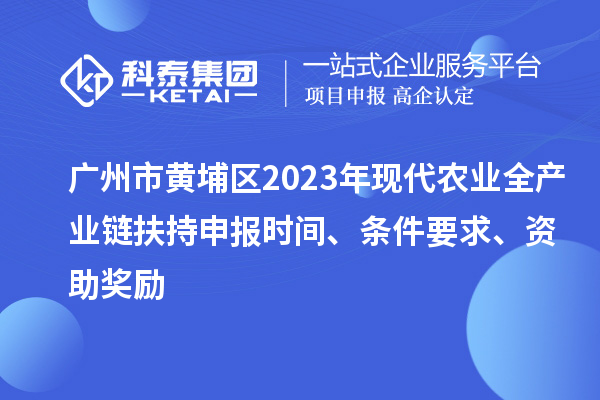 廣州市黃埔區(qū)2023年現(xiàn)代農(nóng)業(yè)全產(chǎn)業(yè)鏈扶持申報(bào)時(shí)間、條件要求、資助獎(jiǎng)勵(lì)
