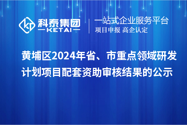 黃埔區(qū)2024年省、市重點領(lǐng)域研發(fā)計劃項目配套資助審核結(jié)果的公示