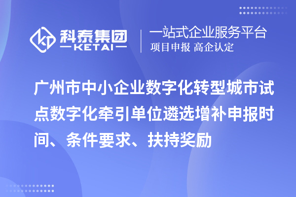 廣州市中小企業(yè)數(shù)字化轉(zhuǎn)型城市試點數(shù)字化牽引單位遴選增補(bǔ)申報時間、條件要求、扶持獎勵