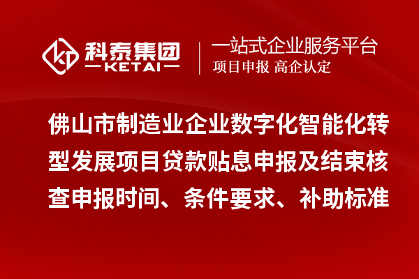 佛山市制造業(yè)企業(yè)數(shù)字化智能化轉(zhuǎn)型發(fā)展項(xiàng)目貸款貼息申報(bào)及結(jié)束核查申報(bào)時(shí)間、條件要求、補(bǔ)助標(biāo)準(zhǔn)