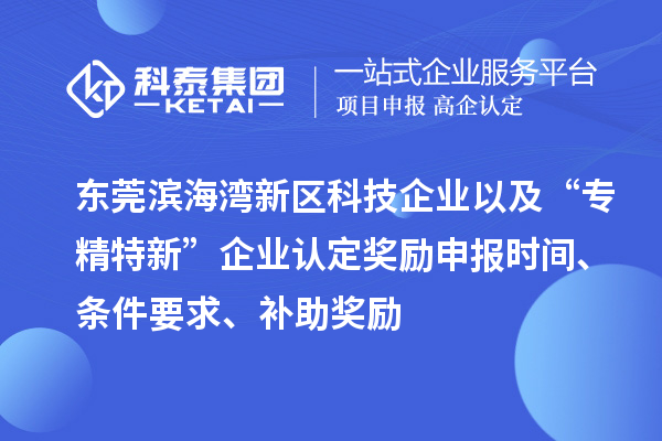 東莞濱海灣新區(qū)科技企業(yè)以及“專精特新”企業(yè)認(rèn)定獎勵申報時間、條件要求、補助獎勵