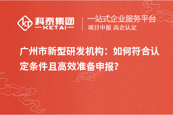 廣州市新型研發(fā)機構：如何符合認定條件且高效準備申報？