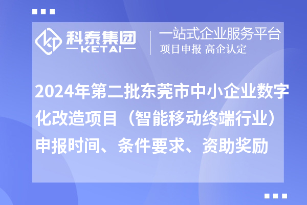 2024年第二批東莞市中小企業(yè)數(shù)字化轉(zhuǎn)型城市試點(diǎn)專(zhuān)項(xiàng)資金中小企業(yè)數(shù)字化改造項(xiàng)目（智能移動(dòng)終端行業(yè)）申報(bào)時(shí)間、條件要求、資助獎(jiǎng)勵(lì)