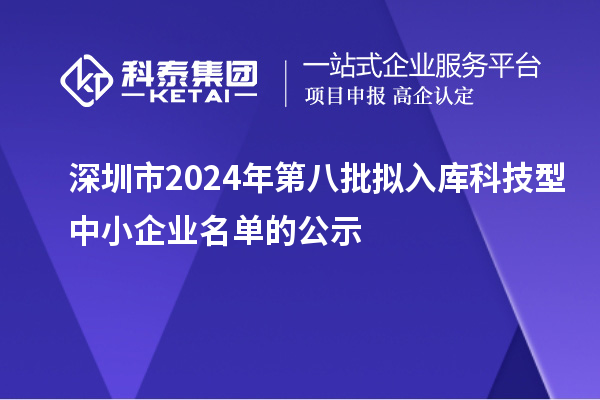 深圳市2024年第八批擬入庫(kù)科技型中小企業(yè)名單的公示