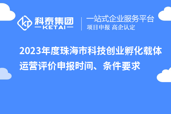 2023年度珠海市科技創(chuàng)業(yè)孵化載體運(yùn)營評(píng)價(jià)申報(bào)時(shí)間、條件要求