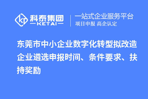 東莞市中小企業(yè)數(shù)字化轉(zhuǎn)型擬改造企業(yè)遴選申報(bào)時(shí)間、條件要求、扶持獎(jiǎng)勵(lì)