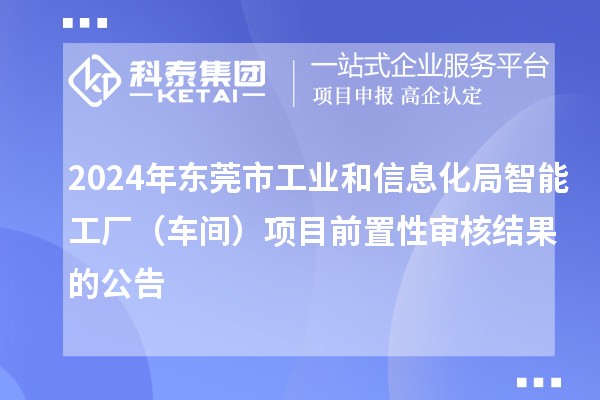 2024年東莞市工業(yè)和信息化局智能工廠（車間）項(xiàng)目前置性審核結(jié)果的公告