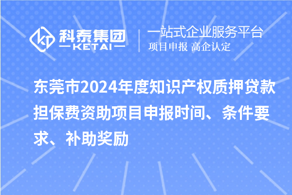 東莞市2024年度知識(shí)產(chǎn)權(quán)質(zhì)押貸款擔(dān)保費(fèi)資助<a href=http://www.xljuanlianmen.com/shenbao.html target=_blank class=infotextkey>項(xiàng)目申報(bào)</a>時(shí)間、條件要求、補(bǔ)助獎(jiǎng)勵(lì)