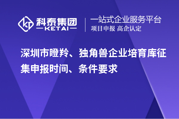 深圳市瞪羚、獨(dú)角獸企業(yè)培育庫(kù)征集申報(bào)時(shí)間、條件要求