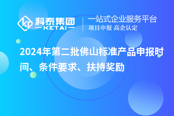 2024年第二批佛山標(biāo)準(zhǔn)產(chǎn)品申報(bào)時(shí)間、條件要求、扶持獎勵(lì)