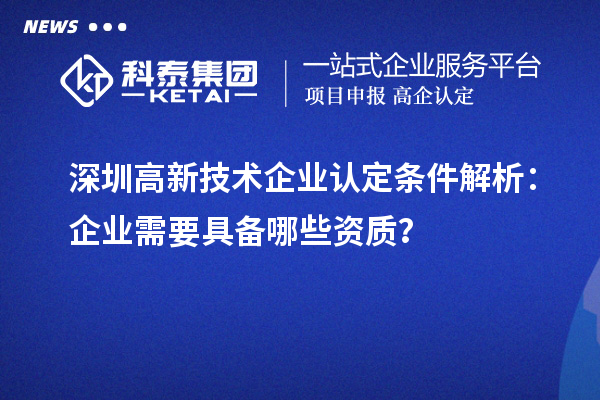 深圳高新技術(shù)企業(yè)認定條件解析：企業(yè)需要具備哪些資質(zhì)？