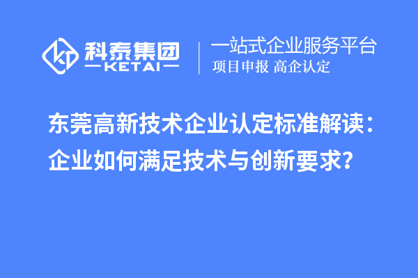 東莞高新技術(shù)企業(yè)認(rèn)定標(biāo)準(zhǔn)解讀：企業(yè)如何滿足技術(shù)與創(chuàng)新要求？