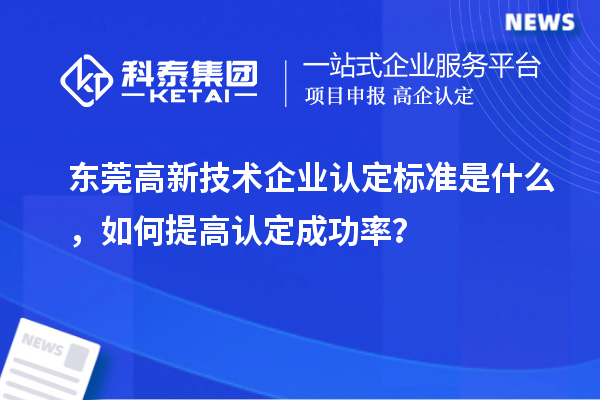 東莞高新技術(shù)企業(yè)認(rèn)定標(biāo)準(zhǔn)是什么，如何提高認(rèn)定成功率？