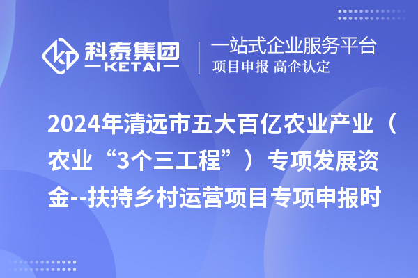 2024年清遠(yuǎn)市五大百億農(nóng)業(yè)產(chǎn)業(yè)（農(nóng)業(yè)“3個(gè)三工程”）專項(xiàng)發(fā)展資金--扶持鄉(xiāng)村運(yùn)營項(xiàng)目專項(xiàng)申報(bào)時(shí)間、條件要求、扶持獎(jiǎng)勵(lì)