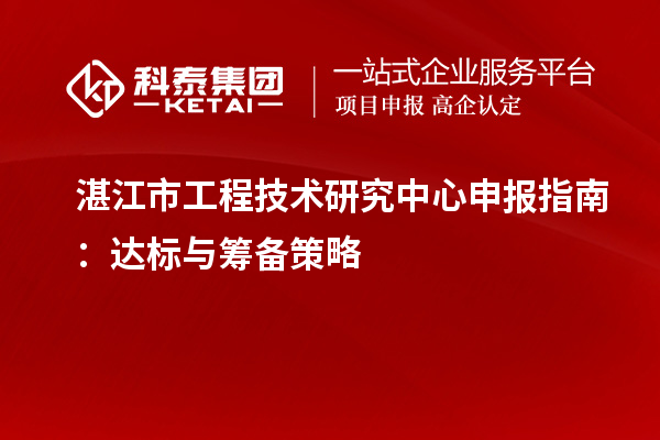 湛江市<a href=http://www.xljuanlianmen.com/fuwu/gongchengzhongxin.html target=_blank class=infotextkey>工程技術(shù)研究中心申報</a>指南：達標(biāo)與籌備策略