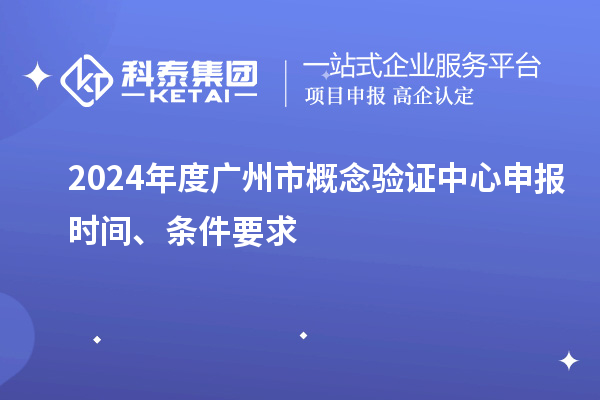 2024年度廣州市概念驗(yàn)證中心申報(bào)時(shí)間、條件要求