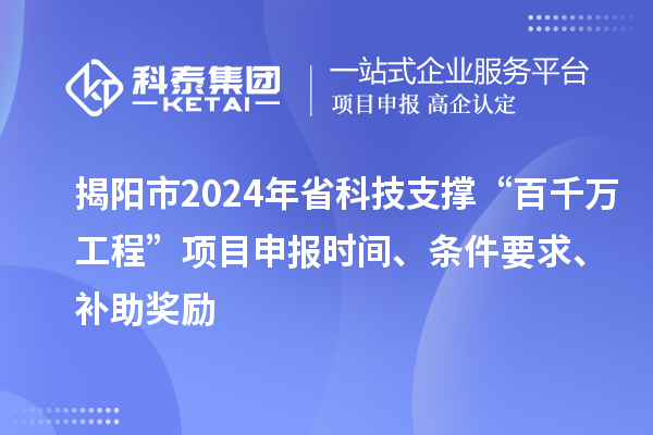 揭陽(yáng)市2024年省科技支撐“百千萬(wàn)工程”項(xiàng)目申報(bào)時(shí)間、條件要求、補(bǔ)助獎(jiǎng)勵(lì)