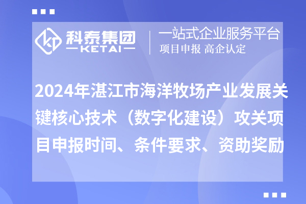 2024年湛江市海洋牧場(chǎng)產(chǎn)業(yè)發(fā)展關(guān)鍵核心技術(shù)（數(shù)字化建設(shè)）攻關(guān)項(xiàng)目申報(bào)時(shí)間、條件要求、資助獎(jiǎng)勵(lì)