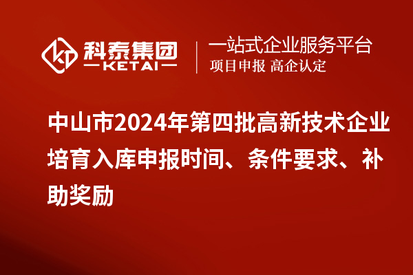 中山市2024年第四批高新技術(shù)企業(yè)培育入庫(kù)申報(bào)時(shí)間、條件要求、補(bǔ)助獎(jiǎng)勵(lì)