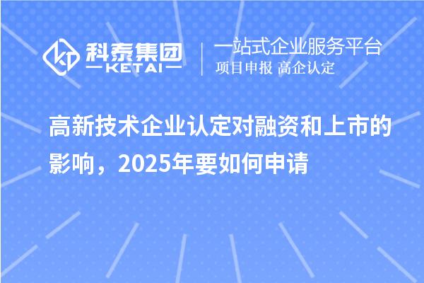 高新技術(shù)企業(yè)認(rèn)定對(duì)融資和上市的影響，2025年要如何申請(qǐng)