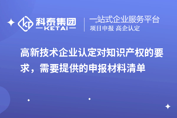 高新技術(shù)企業(yè)認(rèn)定對知識產(chǎn)權(quán)的要求，需要提供的申報(bào)材料清單