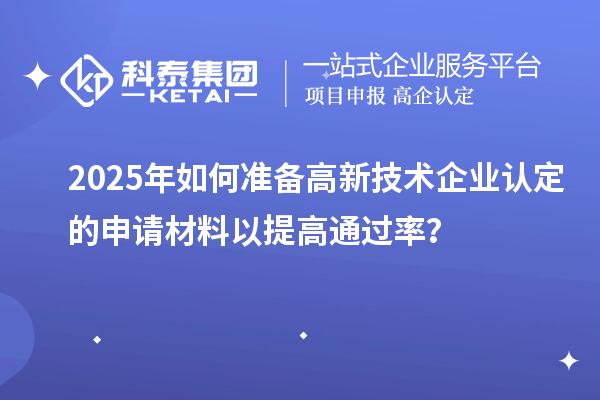 2025年如何準(zhǔn)備高新技術(shù)企業(yè)認(rèn)定的申請(qǐng)材料以提高通過率？