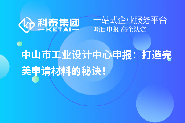  中山市工業(yè)設計中心申報：打造完美申請材料的秘訣！