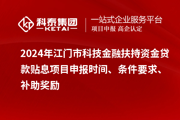 2024年江門市科技金融扶持資金貸款貼息<a href=http://www.xljuanlianmen.com/shenbao.html target=_blank class=infotextkey>項(xiàng)目申報(bào)</a>時(shí)間、條件要求、補(bǔ)助獎(jiǎng)勵(lì)