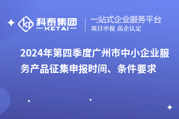 2024年第四季度廣州市中小企業(yè)服務產品征集申報時間、條件要求