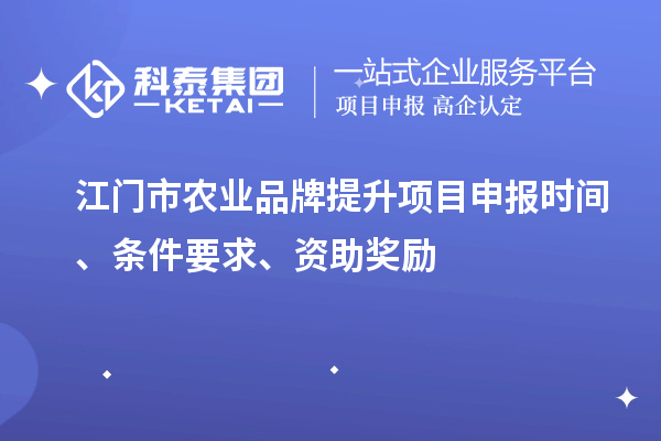 江門市農(nóng)業(yè)品牌提升項(xiàng)目申報(bào)時(shí)間、條件要求、資助獎(jiǎng)勵(lì)