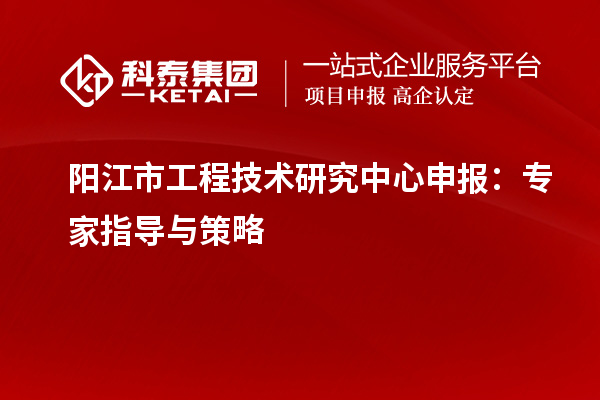 陽江市<a href=http://www.xljuanlianmen.com/fuwu/gongchengzhongxin.html target=_blank class=infotextkey>工程技術(shù)研究中心申報</a>：專家指導(dǎo)與策略
