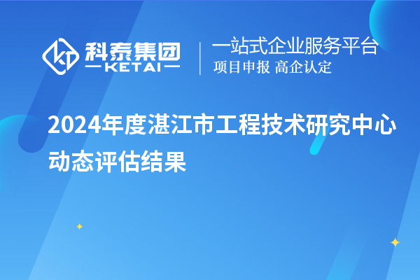 2024年度湛江市工程技術(shù)研究中心動態(tài)評估結(jié)果