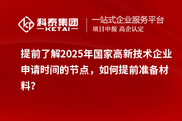 提前了解2025年國家高新技術企業(yè)申請時間的節(jié)點，如何提前準備材料？