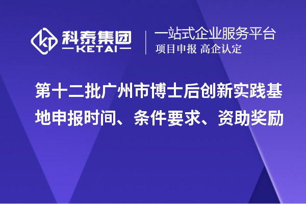 第十二批廣州市博士后創(chuàng)新實(shí)踐基地申報(bào)時間、條件要求、資助獎勵