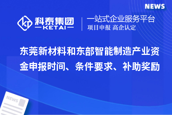 東莞新材料和東部智能制造產(chǎn)業(yè)資金申報(bào)時(shí)間、條件要求、補(bǔ)助獎(jiǎng)勵(lì)