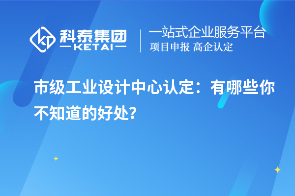 市級工業(yè)設計中心認定：有哪些你不知道的好處？