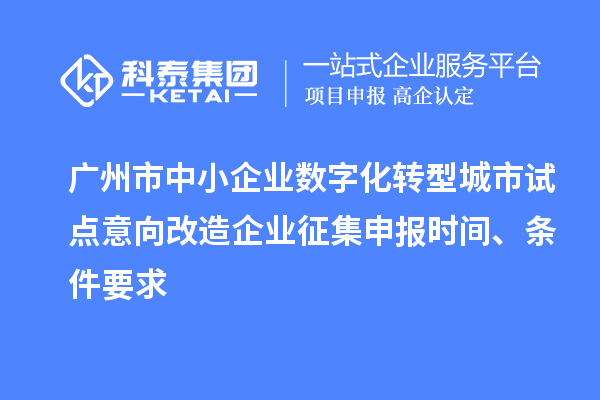 廣州市中小企業(yè)數(shù)字化轉(zhuǎn)型城市試點(diǎn)意向改造企業(yè)征集申報(bào)時(shí)間、條件要求