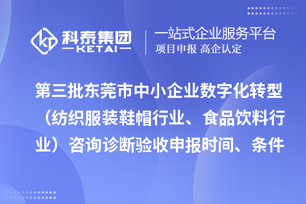 第三批東莞市中小企業(yè)數(shù)字化轉(zhuǎn)型（紡織服裝鞋帽行業(yè)、食品飲料行業(yè)）咨詢?cè)\斷驗(yàn)收申報(bào)時(shí)間、條件要求、扶持獎(jiǎng)勵(lì)