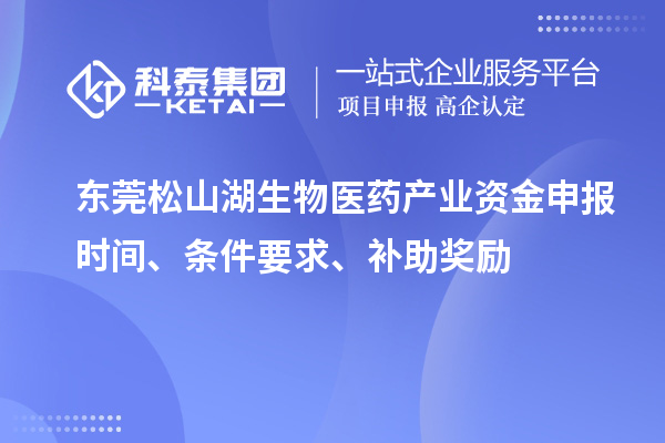 東莞松山湖生物醫(yī)藥產(chǎn)業(yè)資金申報時間、條件要求、補(bǔ)助獎勵