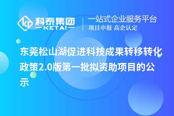 東莞松山湖促進科技成果轉(zhuǎn)移轉(zhuǎn)化政策2.0版第一批擬資助項目的公示