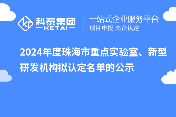 2024年度珠海市重點(diǎn)實(shí)驗(yàn)室、新型研發(fā)機(jī)構(gòu)擬認(rèn)定名單的公示
