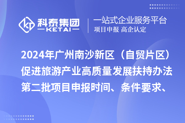 2024年廣州南沙新區(qū)（自貿(mào)片區(qū)）促進(jìn)旅游產(chǎn)業(yè)高質(zhì)量發(fā)展扶持辦法第二批<a href=http://www.xljuanlianmen.com/shenbao.html target=_blank class=infotextkey>項(xiàng)目申報(bào)</a>時(shí)間、條件要求、補(bǔ)助獎(jiǎng)勵(lì)