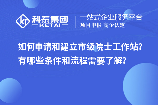 如何申請和建立市級院士工作站？有哪些條件和流程需要了解？